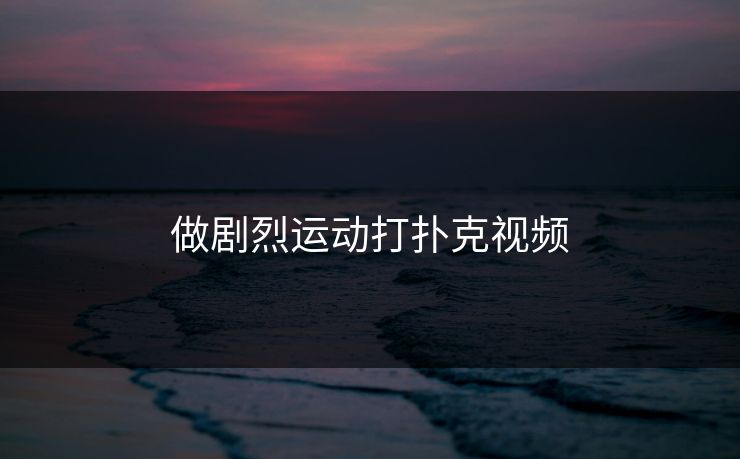 做剧烈运动打扑克视频