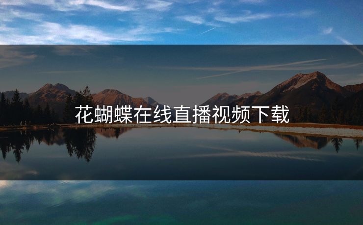 花蝴蝶在线直播视频下载
