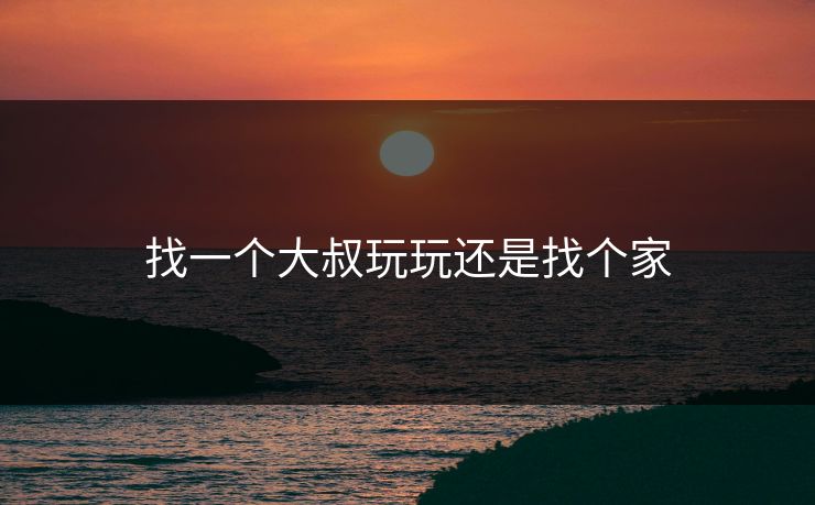 找一个大叔玩玩还是找个家