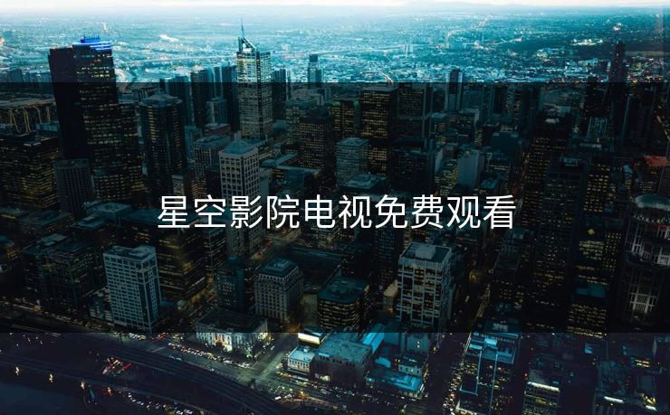 星空影院电视免费观看