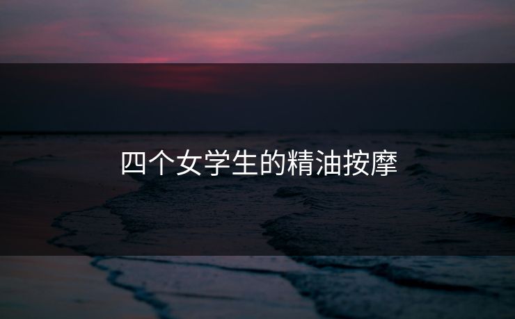 四个女学生的精油按摩